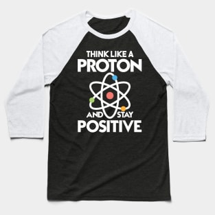 Think Like A Proton And Stay Positive Baseball T-Shirt